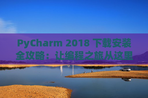 PyCharm 2018 下载安装全攻略：让编程之旅从这里开始
