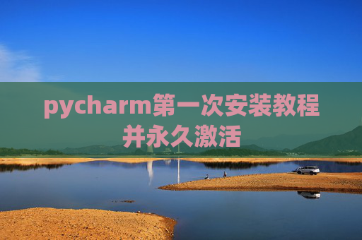pycharm第一次安装教程并永久激活